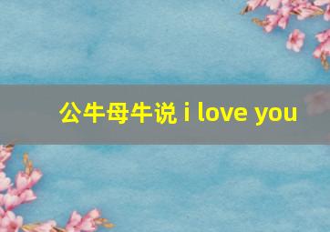 公牛母牛说 i love you